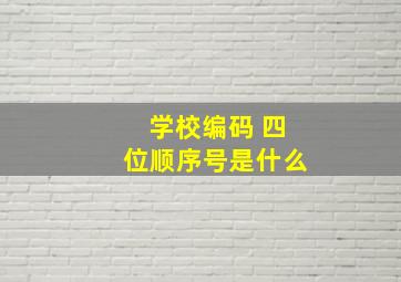 学校编码 四位顺序号是什么